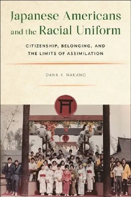 Japanese Americans and the Racial Uniform: Citizenship, Belonging, and the Limits of Assimilation by Dana Y. Nakano
