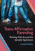 Trans-Affirmative Parenting: Raising Kids Across the Gender Spectrum by Elizabeth Rahilly
