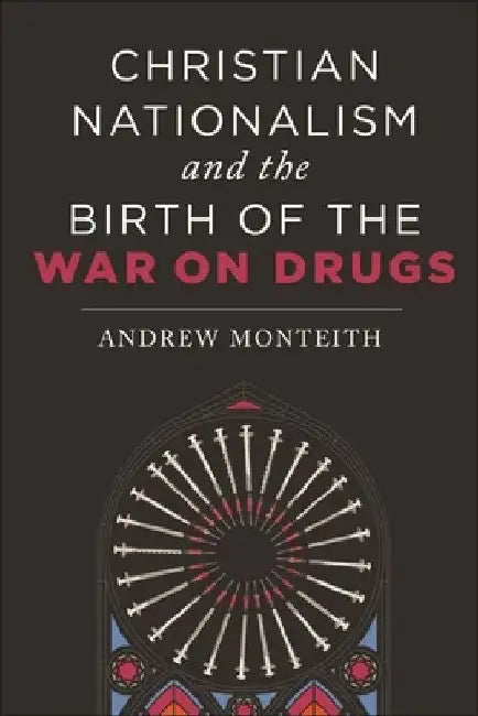 Christian Nationalism and the Birth of the War on Drugs by Andrew Monteith