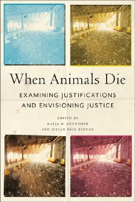 When Animals Die: Examining Justifications and Envisioning Justice by Katja M. Guenther