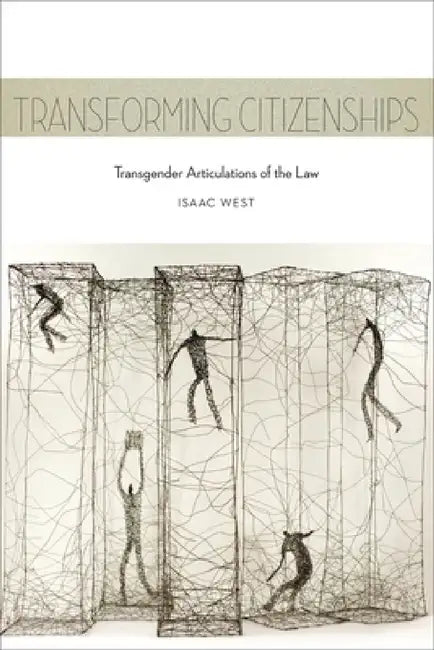 Transforming Citizenships: Transgender Articulations of the Law by Isaac West