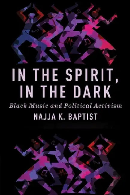 In the Spirit, in the Dark: Black Music and Political Activism by Najja K. Baptist