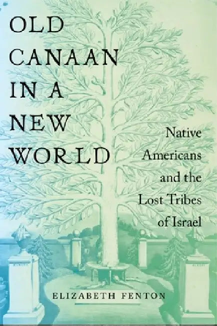 Old Canaan in a New World: Native Americans and the Lost Tribes of Israel by Elizabeth Fenton