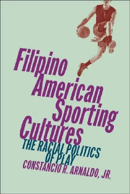 Filipino American Sporting Cultures: The Racial Politics of Play by Constancio R. Arnaldo Jr