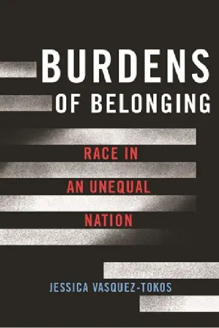 Burdens of Belonging: Race in an Unequal Nation by Jessica Vasquez-Tokos