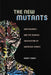 The New Mutants: Superheroes and the Radical Imagination of American Comics by Ramzi Fawaz