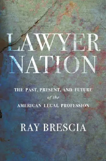 Lawyer Nation: The Past, Present, and Future of the American Legal Profession by Ray Brescia