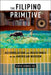 The Filipino Primitive: Accumulation and Resistance in the American Museum by Sarita Echavez See