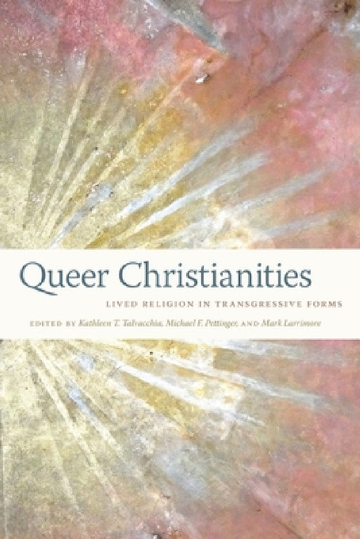 Queer Christianities: Lived Religion in Transgressive Forms by Kathleen T. Talvacchia, Mark Larrimore, Michael F. Pettinger
