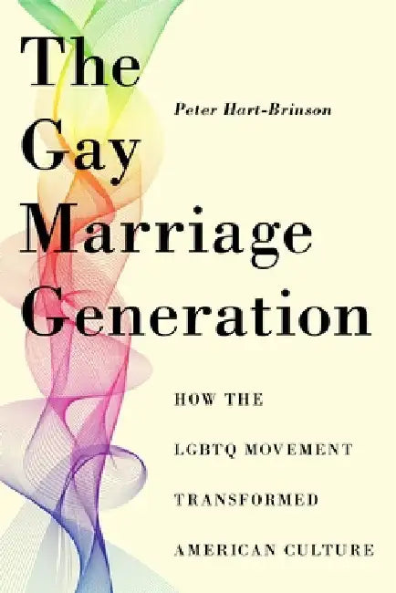 The Gay Marriage Generation: The Evolution of the Lgbtq Movement and the Transformation of American Culturehow the Lgbtq Movement Transformed Ameri by Peter Hart-Brinson