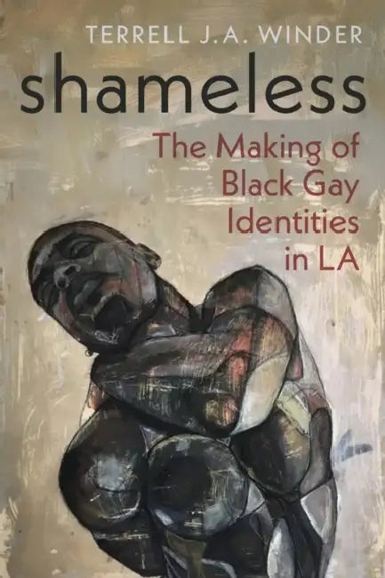 Shameless: The Making of Black Gay Identities in La by Terrell J. Winder