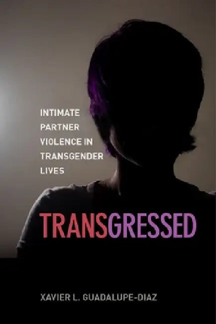 Transgressed: Intimate Partner Violence in Transgender Lives by Xavier L. Guadalupe-Diaz