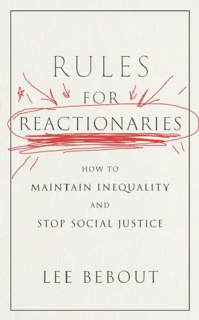 Rules for Reactionaries: How to Maintain Inequality and Stop Social Justice by Lee Bebout