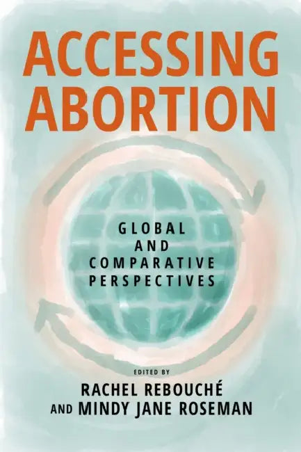 Accessing Abortion: Global and Comparative Perspectives by Rachel Rebouché, Mindy Jane Roseman