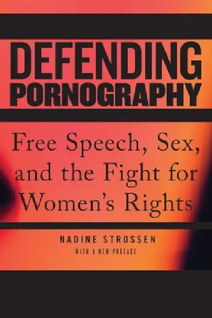 Defending Pornography: Free Speech, Sex, and the Fight for Women's Rights by Nadine Strossen