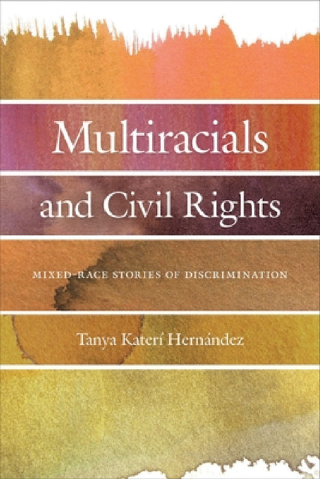 Multiracials and Civil Rights: Mixed-Race Stories of Discrimination by Tanya Katerí Hernandez
