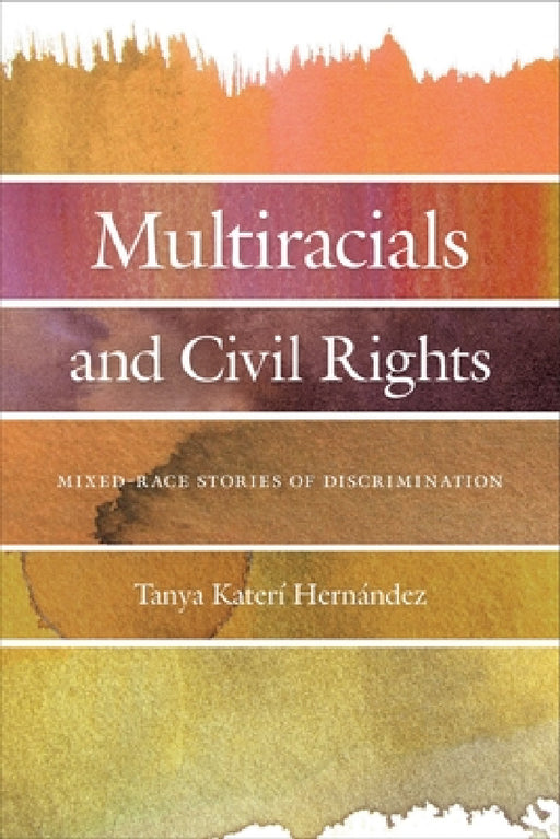 Multiracials and Civil Rights: Mixed-Race Stories of Discrimination by Tanya Katerí Hernandez
