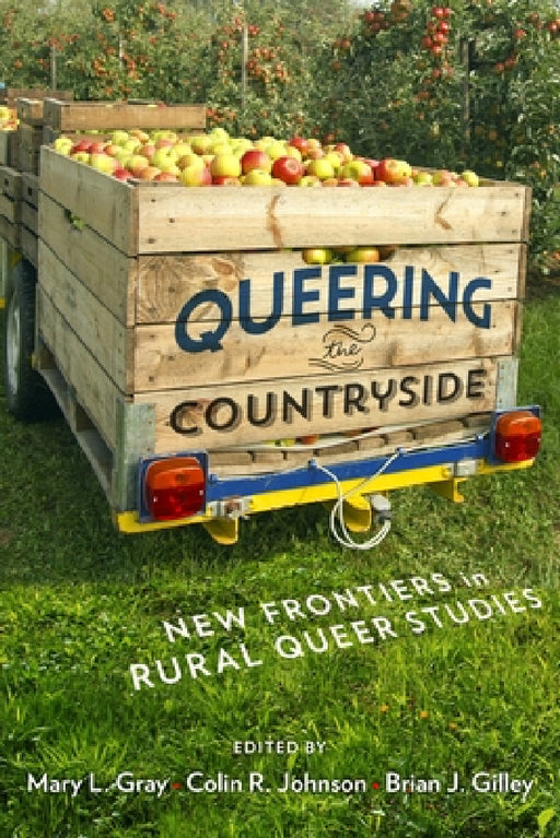 Queering the Countryside: New Frontiers in Rural Queer Studies by Mary L. Gray, Colin R. Johnson, Brian J. Gilley