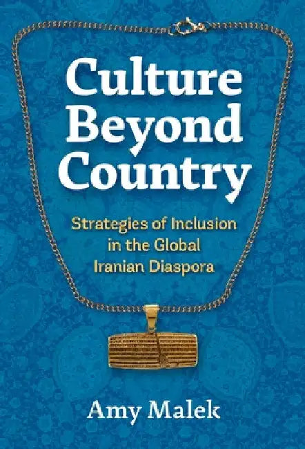 Culture Beyond Country: Strategies of Inclusion in the Global Iranian Diaspora by Amy Malek