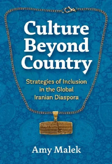 Culture Beyond Country: Strategies of Inclusion in the Global Iranian Diaspora by Amy Malek