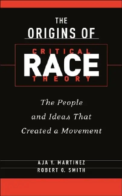 The Origins of Critical Race Theory: The People and Ideas That Created a Movement by Aja Y. Martinez