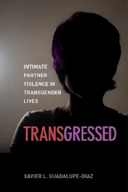 Transgressed: Intimate Partner Violence in Transgender Lives by Xavier L. Guadalupe-Diaz