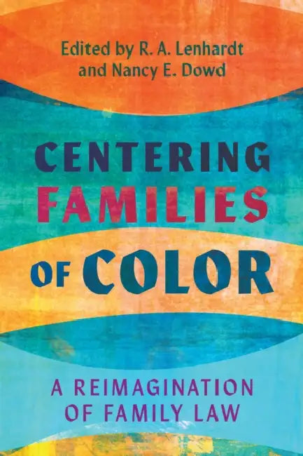 Centering Families of Color: A Reimagination of Family Law by R. A. Lenhardt, Nancy E. Dowd