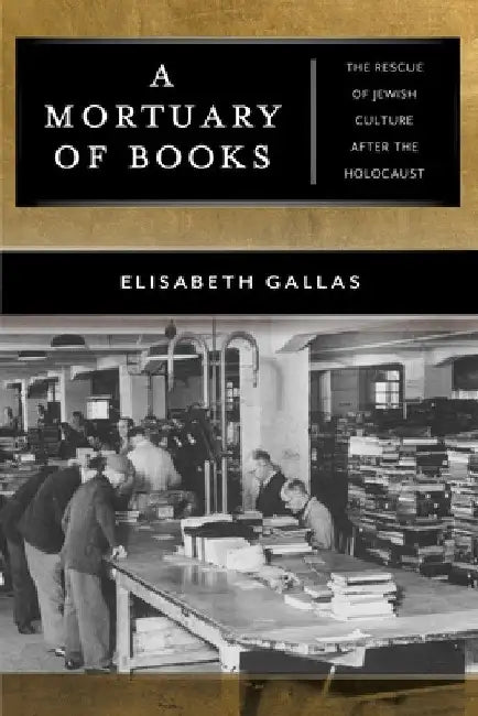 A Mortuary of Books: The Rescue of Jewish Culture After the Holocaust by Elisabeth Gallas