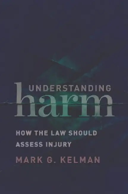 Understanding Harm: How the Law Should Assess Injury by Mark G. Kelman