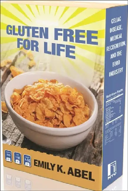 Gluten Free for Life: Celiac Disease, Medical Recognition, and the Food Industry by Emily K. Abel
