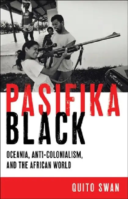 Pasifika Black: Oceania, Anti-Colonialism, and the African World by Quito Swan
