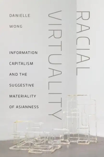 Racial Virtuality: Information Capitalism and the Suggestive Materiality of Asianness by Danielle Wong