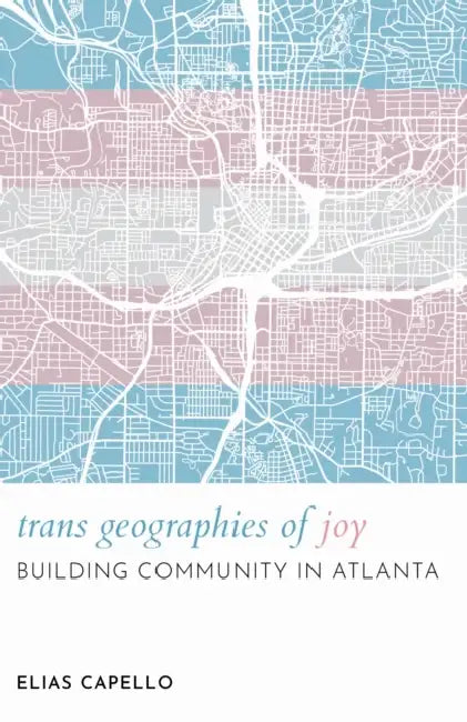 Trans Geographies of Joy: Building Community in Atlanta by Elias Capello