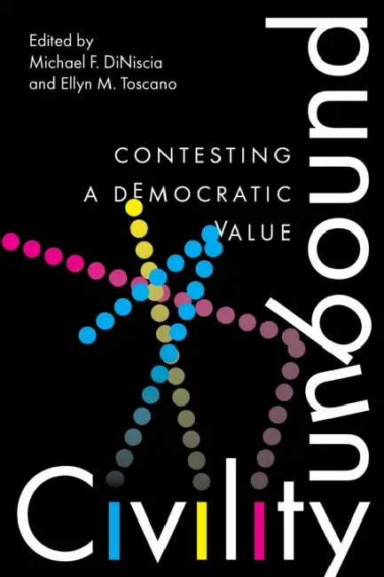 Civility Unbound: Contesting a Democratic Value by Michael Diniscia, Ellyn M. Toscano