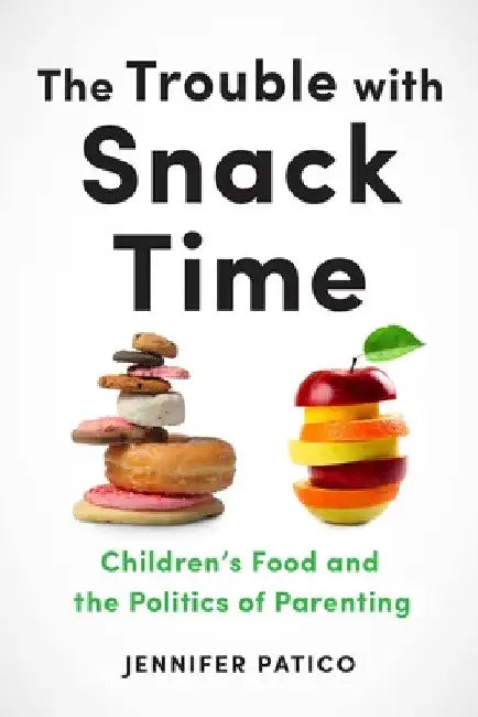 The Trouble with Snack Time: Children's Food and the Politics of Parenting by Jennifer Patico