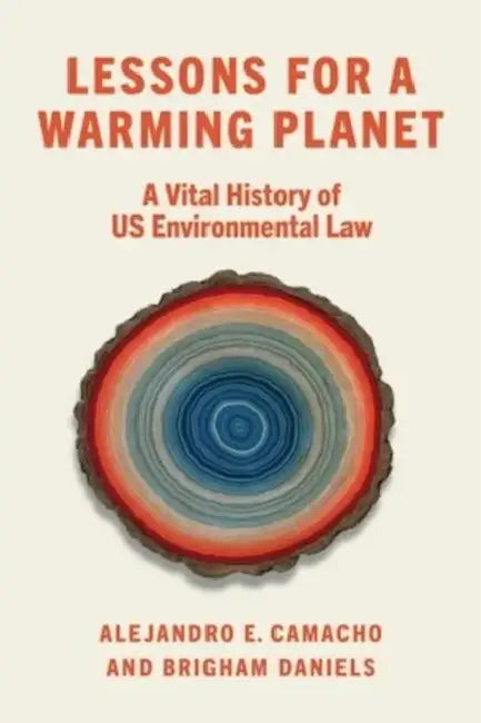 Lessons for a Warming Planet: A Vital History of Us Environmental Law by Alejandro E. Camacho, Brigham Daniels