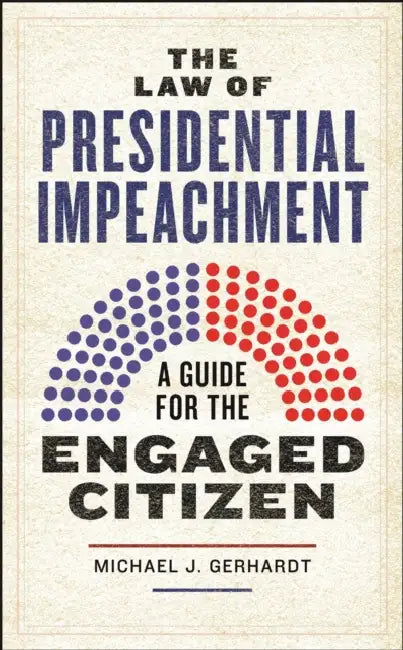 The Law of Presidential Impeachment: A Guide for the Engaged Citizen by Michael J. Gerhardt