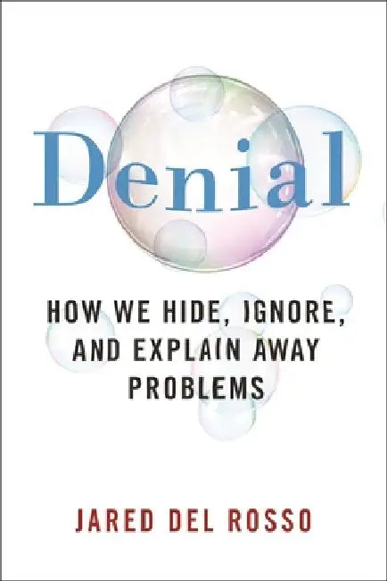 Denial: How We Hide, Ignore, and Explain Away Problems by Jared del Rosso