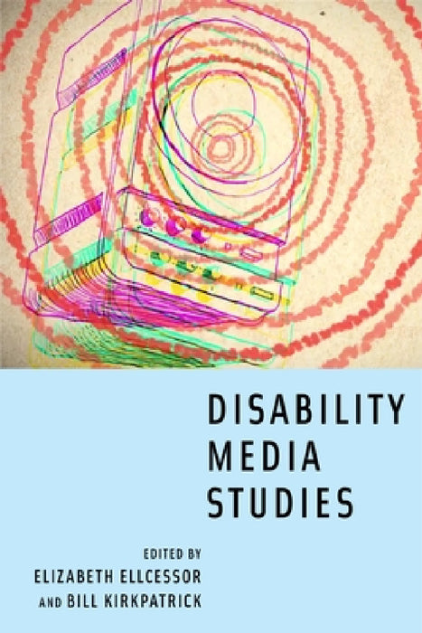 Disability Media Studies by Elizabeth Ellcessor, Bill Kirkpatrick