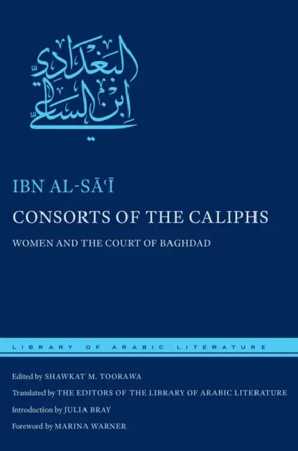 Consorts of the Caliphs: Women and the Court of Baghdad by Ibn Al-Sāʿī, Shawkat M. Toorawa, The Editors of the Library o Literature