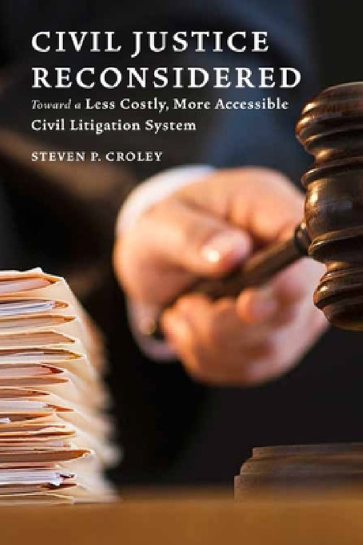 Civil Justice Reconsidered: Toward a Less Costly, More Accessible Litigation System by Steven P. Croley