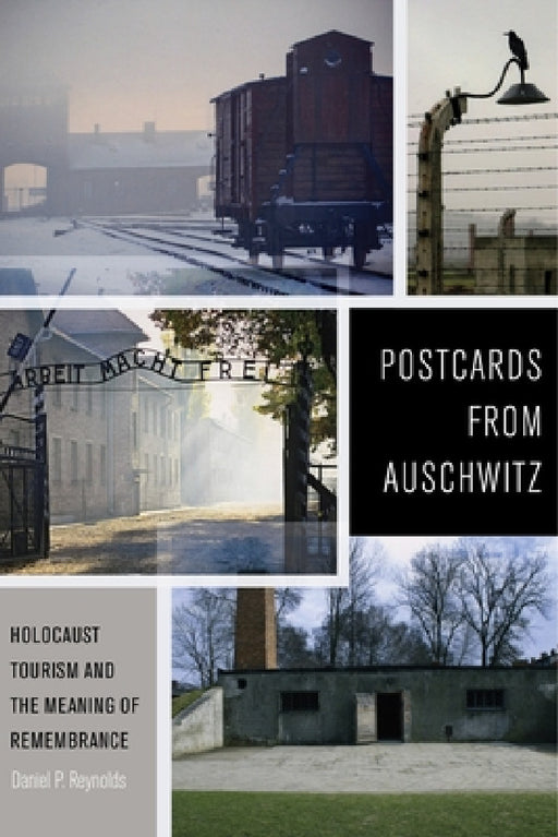Postcards from Auschwitz: Holocaust Tourism and the Meaning of Remembrance by Daniel P. Reynolds