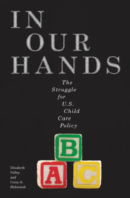 In Our Hands: The Struggle for U.S. Child Care Policy by Elizabeth Palley, Corey S. Shdaimah