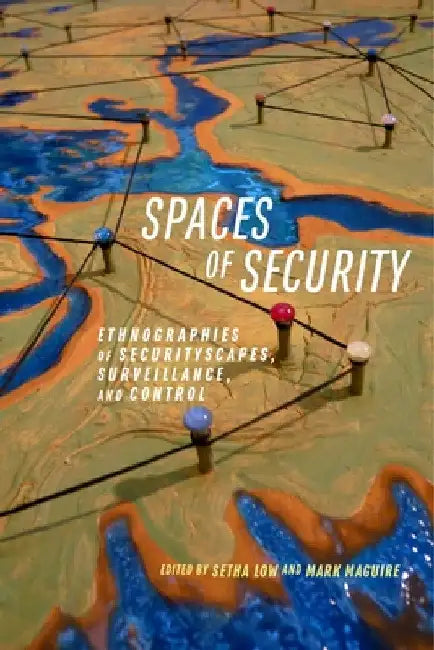 Spaces of Security: Ethnographies of Securityscapes, Surveillance, and Control by Setha Low