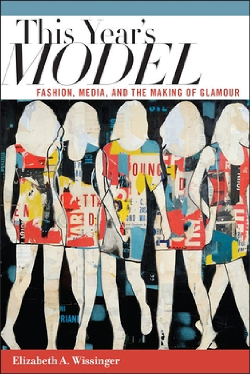 This Year's Model: Fashion, Media, and the Making of Glamour by Elizabeth Wissinger