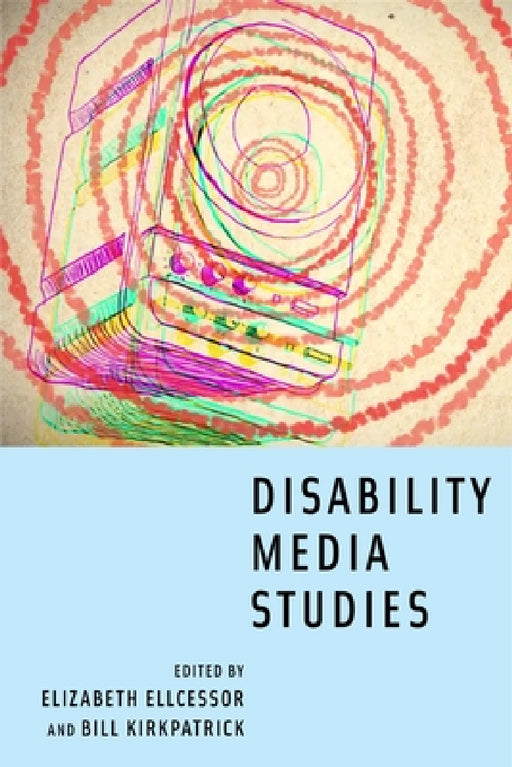 Disability Media Studies by Elizabeth Ellcessor, Bill Kirkpatrick