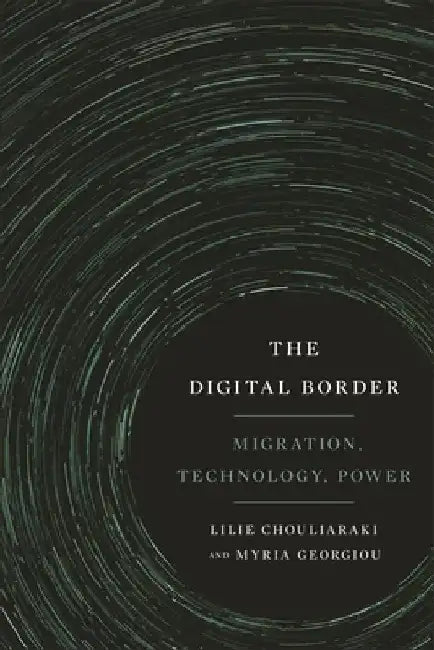 The Digital Border: Migration, Technology, Power by Lilie Chouliaraki