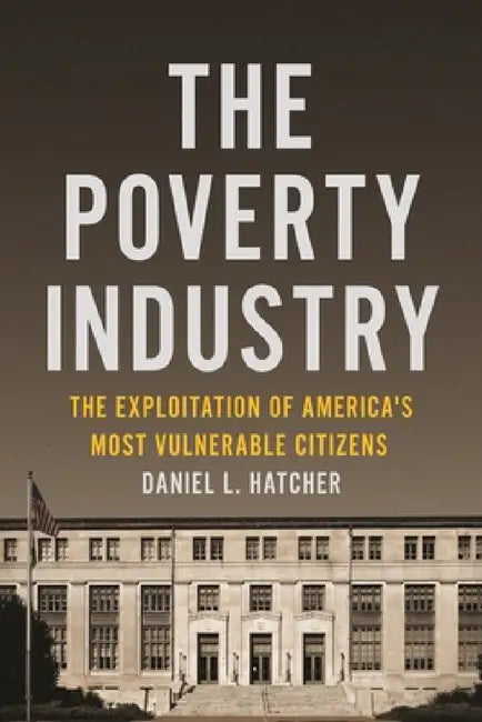 The Poverty Industry: The Exploitation of America's Most Vulnerable Citizens by Daniel L. Hatcher