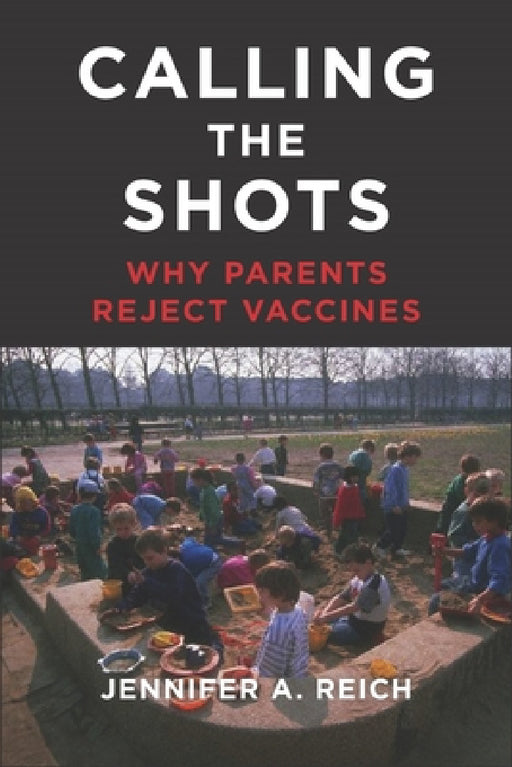 Calling the Shots: Why Parents Reject Vaccines by Jennifer A. Reich