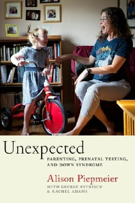 Unexpected: Parenting, Prenatal Testing, and Down Syndrome by Alison Piepmeier